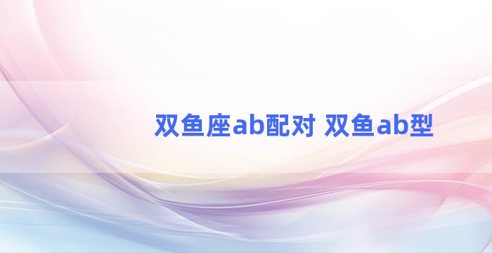 双鱼座ab配对 双鱼ab型